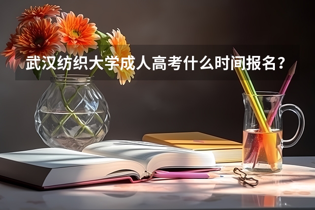武汉纺织大学成人高考什么时间报名？学费是多少