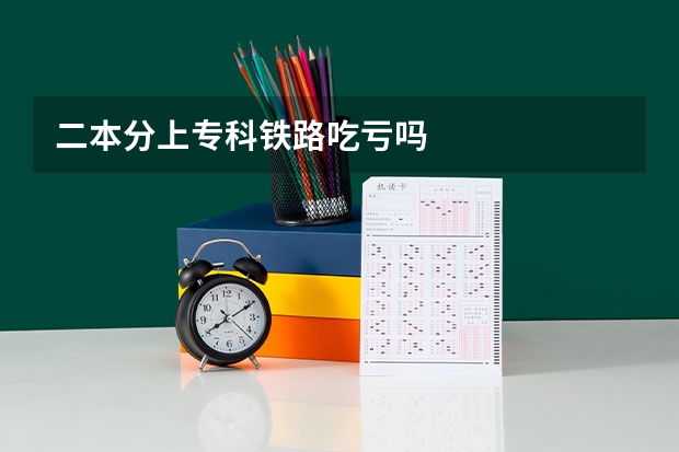 二本分上专科铁路吃亏吗