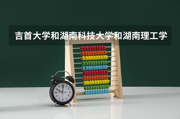 吉首大学和湖南科技大学和湖南理工学院哪个最好