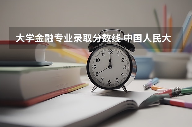 大学金融专业录取分数线 中国人民大学金融专硕拟录取