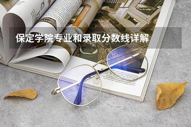 保定学院专业和录取分数线详解