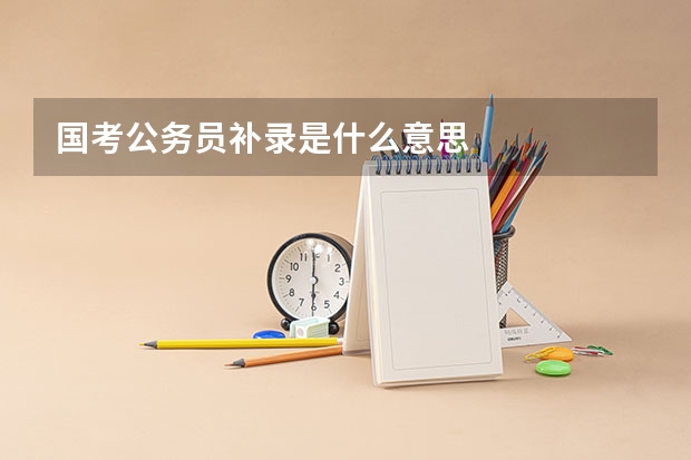国考公务员补录是什么意思
