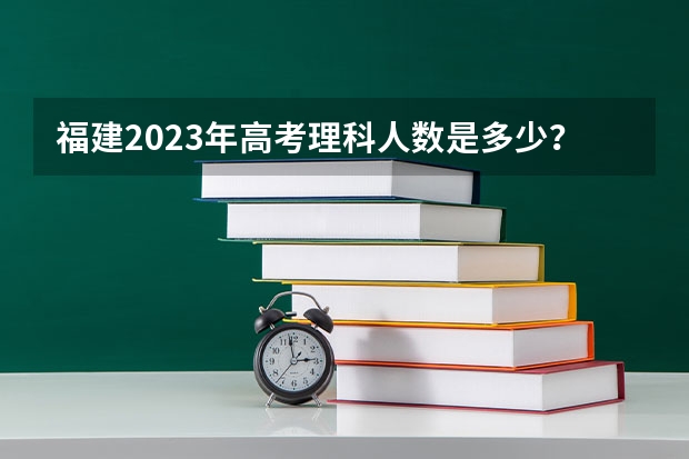 福建2023年高考理科人数是多少？