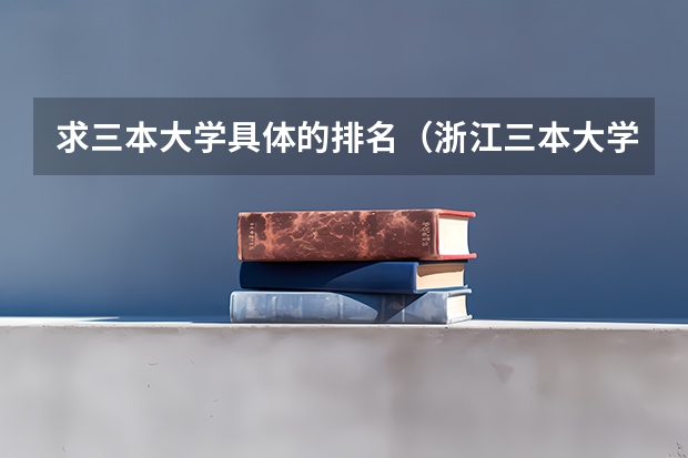 求三本大学具体的排名（浙江三本大学排名）