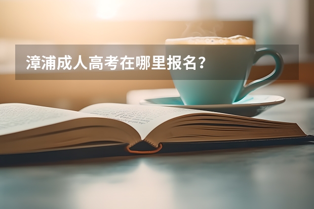 漳浦成人高考在哪里报名?