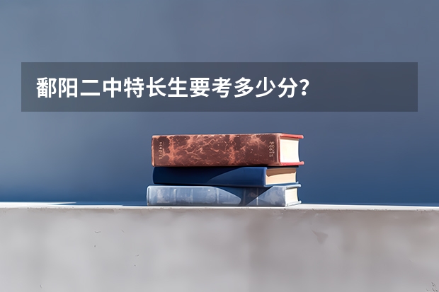 鄱阳二中特长生要考多少分?
