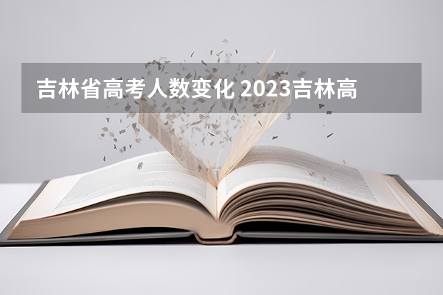 吉林省高考人数变化 2023吉林高考人数