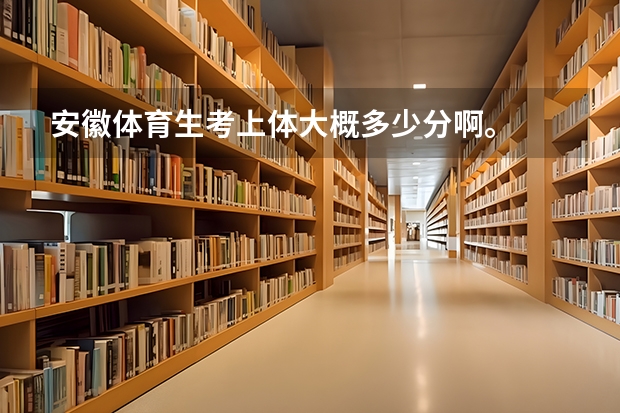 安徽体育生考上体大概多少分啊。