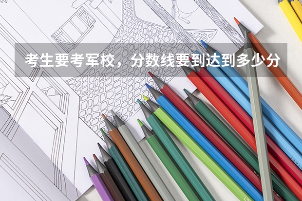 考生要考军校，分数线要到达到多少分