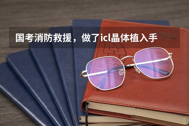国考消防救援，做了icl晶体植入手术能过体检吗？