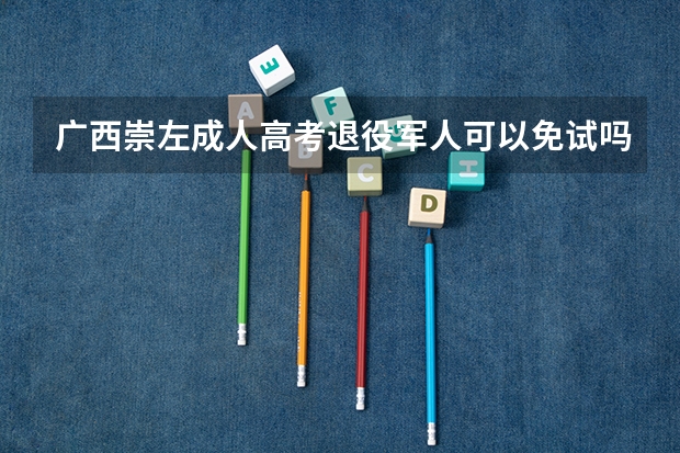 广西崇左成人高考退役军人可以免试吗?