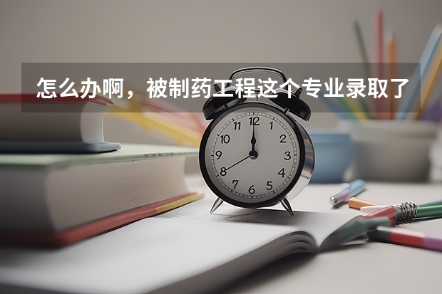 怎么办啊,被制药工程这个专业录取了,