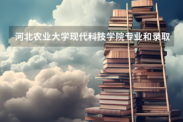 河北农业大学现代科技学院专业和录取分数线详解