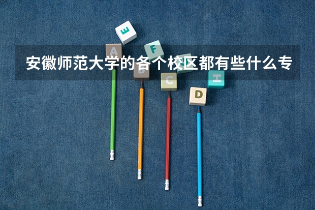 安徽师范大学的各个校区都有些什么专业?文科分数线分别是多少?