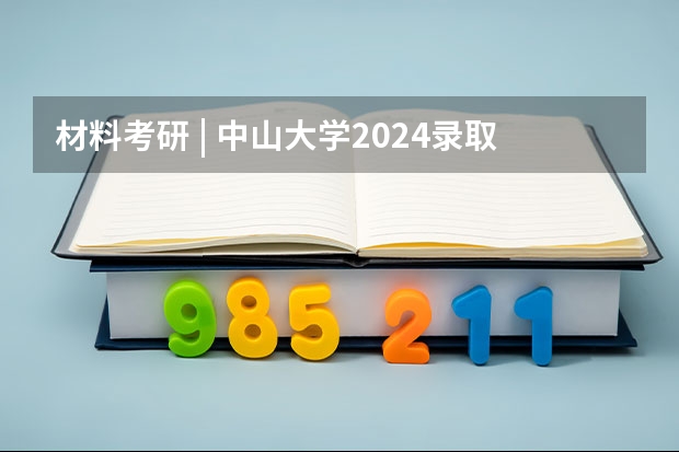 材料考研 | 中山大学2024录取分析 2024中国地质大学各专业录取分数线