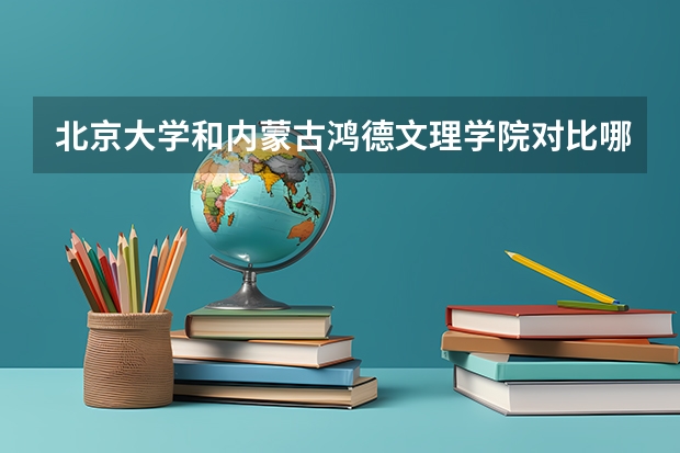 北京大学和内蒙古鸿德文理学院对比哪个好分析