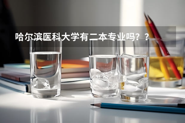 哈尔滨医科大学有二本专业吗？？