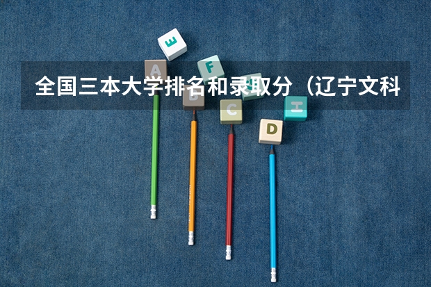 全国三本大学排名和录取分(辽宁文科三本大学排名)