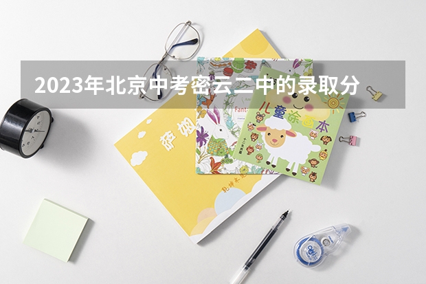 2023年北京中考密云二中的录取分数线为多少？