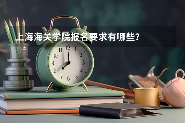 上海海关学院报名要求有哪些？