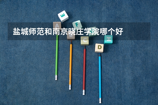 盐城师范和南京晓庄学院哪个好
