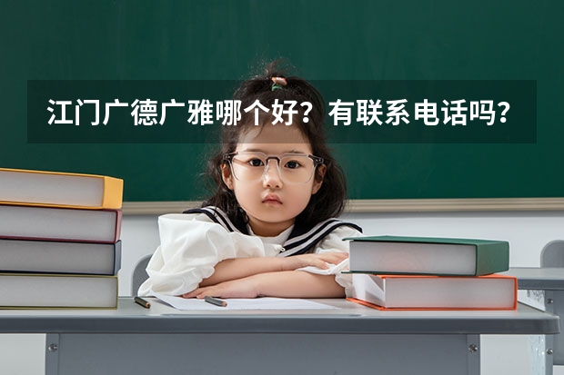 江门广德广雅哪个好？有联系电话吗？，