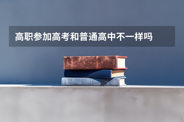 高职参加高考和普通高中不一样吗