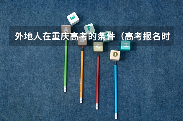 外地人在重庆高考的条件(高考报名时间重庆)