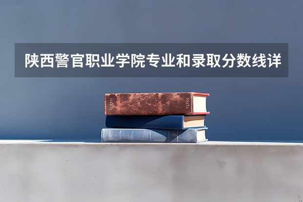 陕西警官职业学院专业和录取分数线详解