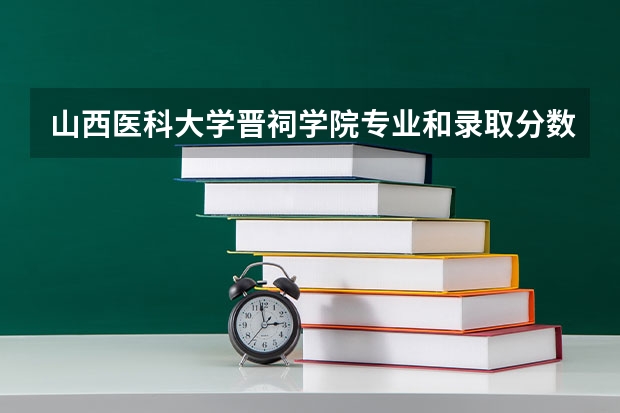 山西医科大学晋祠学院专业和录取分数线详解