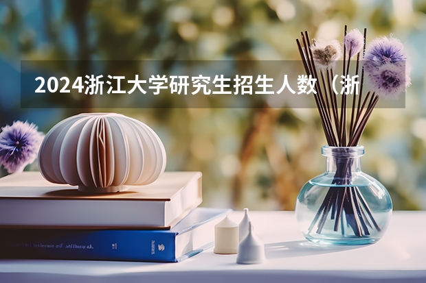 2024浙江大学研究生招生人数(浙大综评广东分数线)