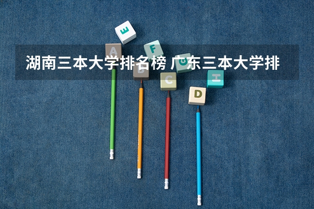湖南三本大学排名榜 广东三本大学排名及分数线