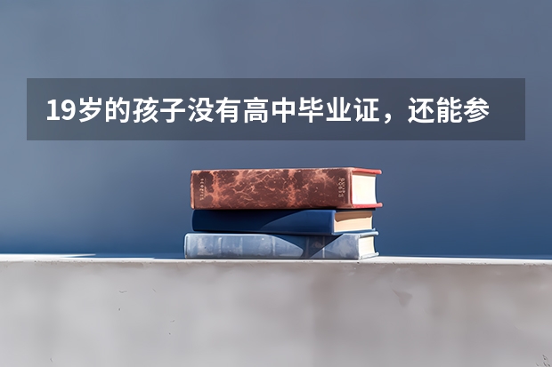 19岁的孩子没有高中毕业证，还能参加高考吗？