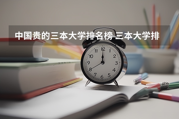 中国贵的三本大学排名榜 三本大学排名榜 全国最好的三本学校
