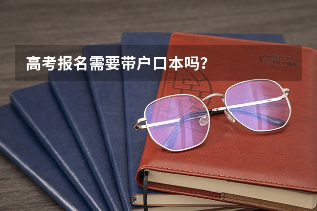 高考报名需要带户口本吗?