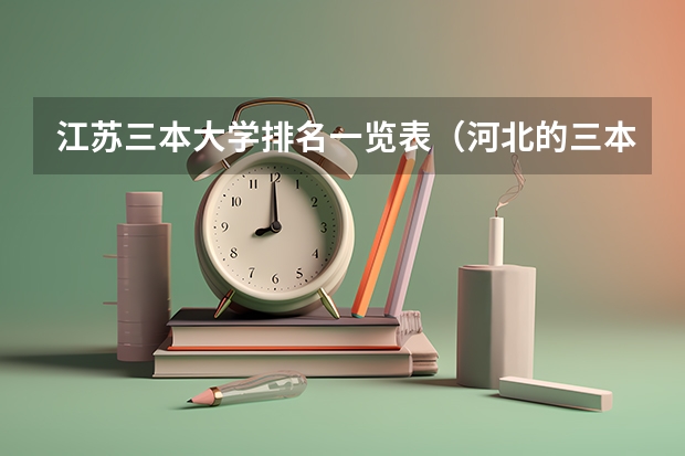 江苏三本大学排名一览表（河北的三本大学排名一览表）
