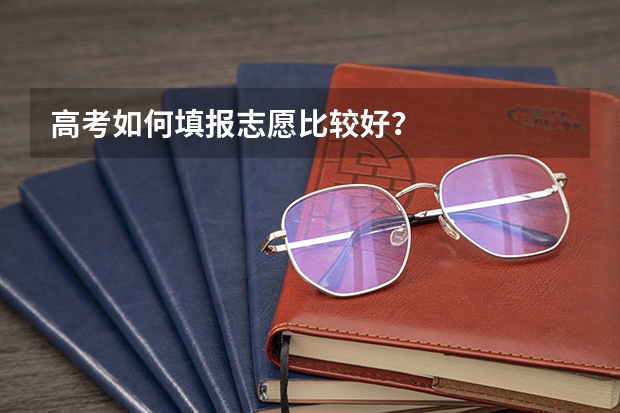 高考如何填报志愿比较好?
