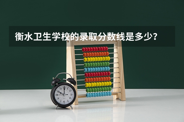 衡水卫生学校的录取分数线是多少？