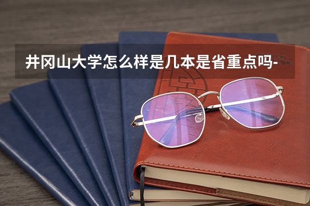 井冈山大学怎么样是几本是省重点吗-学校档次如何有哪些王牌专业怎么样？