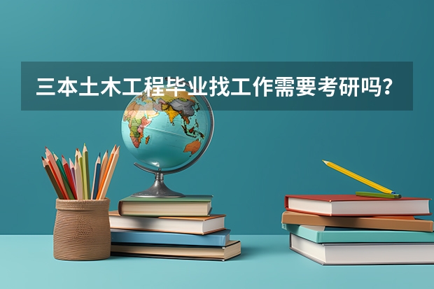 三本土木工程毕业找工作需要考研吗?