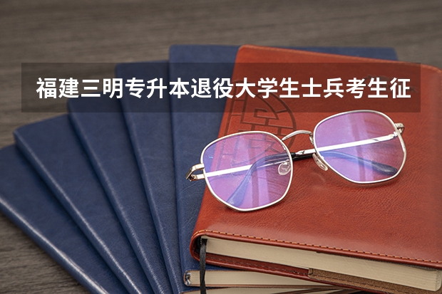 福建三明专升本退役大学生士兵考生征求志愿录取结果查询系统? 福建地方农村专项计划征求志愿招生计划 院校及专业