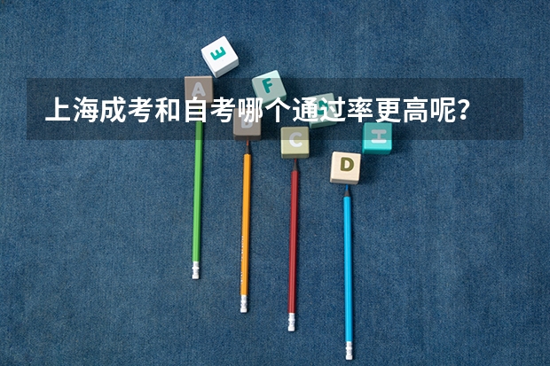 上海成考和自考哪个通过率更高呢?