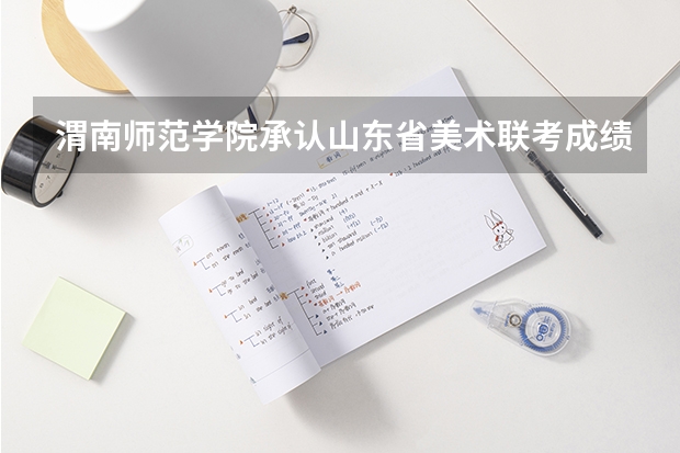 渭南师范学院承认山东省美术联考成绩吗
