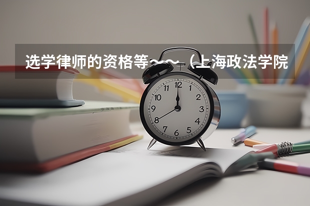 选学律师的资格等~~(上海政法学院是一本还是二本)