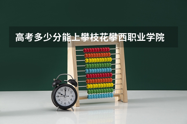 高考多少分能上攀枝花攀西职业学院