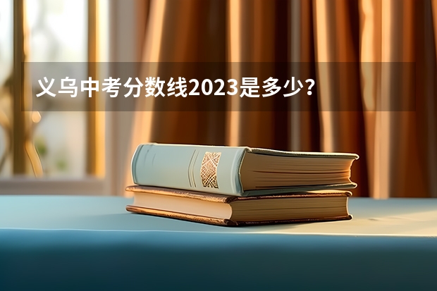 义乌中考分数线2023是多少?