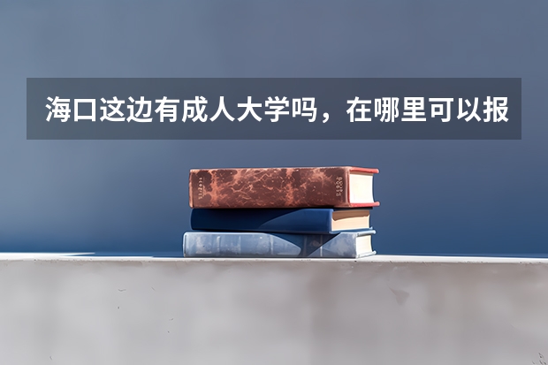 海口这边有成人大学吗,在哪里可以报名