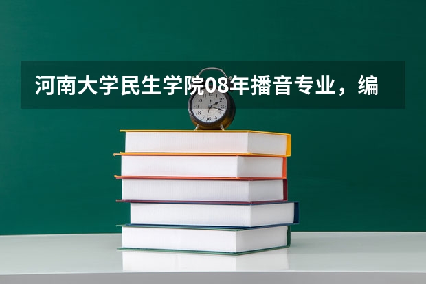 河南大学民生学院08年播音专业，编导专业文化课，专业课的分数线各是多少？