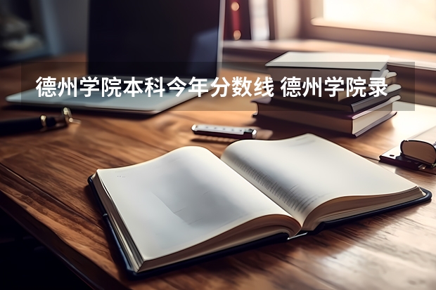 德州学院本科今年分数线 德州学院录取分数线