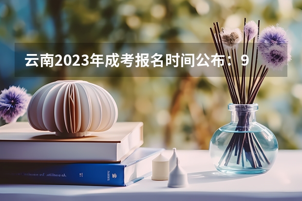 云南2023年成考报名时间公布:9月5日—13日?(昆明成人高考报名流程是怎样的?)